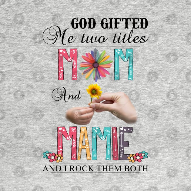 God Gifted Me Two Titles Mom And Mamie And I Rock Them Both Wildflowers Valentines Mothers Day by KIMIKA